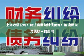 上海收债公司：民法典新规讨债更难：解读新规对债权人的影响