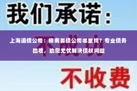 上海追债公司：柳南要债公司哪里找？专业债务回收，助您无忧解决债权问题