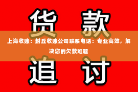 上海收账：封丘收账公司联系电话：专业高效，解决您的欠款难题