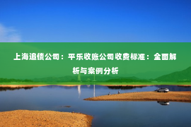 上海追债公司：平乐收账公司收费标准：全面解析与案例分析
