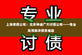 上海收债公司：北京神通广大讨债公司——专业高效解决债务难题