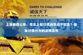 上海要债公司：在车上贴讨债的字犯不犯法？揭秘讨债行为的法律边界