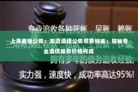 上海要账公司：双流追债公司收费标准：揭秘专业追债服务价格构成