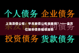 上海清债公司：平乐要债公司哪里找？——全方位解析债务催收服务