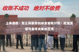 上海追债：怎么向最好的朋友要钱讨债：处理友谊与金钱关系的艺术
