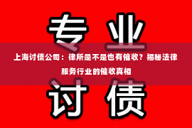 上海讨债公司：律所是不是也有催收？揭秘法律服务行业的催收真相
