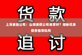 上海要账公司：山阳要债公司哪家好？揭秘优质债务催收机构