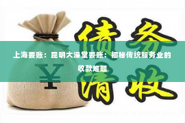 上海要账：昆明大澡堂要账：揭秘传统服务业的收款难题