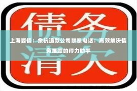 上海要债：余杭追款公司联系电话：高效解决债务难题的得力助手