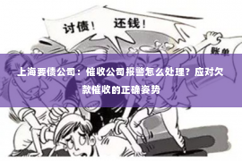 上海要债公司：催收公司报警怎么处理？应对欠款催收的正确姿势