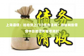 上海追债：拍拍贷上门讨债合法吗？揭秘网络借贷平台的债务催收规则