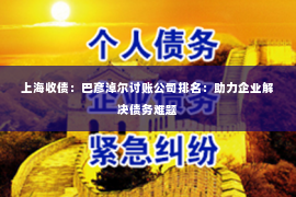 上海收债：巴彦淖尔讨账公司排名：助力企业解决债务难题