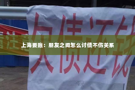上海要账：朋友之间怎么讨债不伤关系