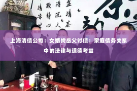 上海清债公司：女婿找岳父讨债：家庭债务关系中的法律与道德考量