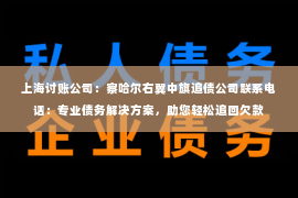 上海讨账公司：察哈尔右翼中旗追债公司联系电话：专业债务解决方案，助您轻松追回欠款