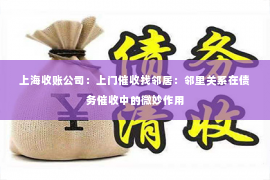 上海收账公司：上门催收找邻居：邻里关系在债务催收中的微妙作用