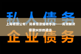 上海收债公司：简单借款催收手段——高效解决借款纠纷的途径