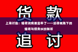 上海讨账：催收说我要坐牢了——法律视角下的催收与债务纠纷解析