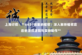 上海讨债：**6627哪里的催收：深入解析催收背后的法律逻辑与实际操作**
