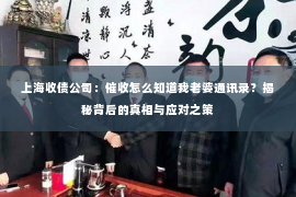 上海收债公司：催收怎么知道我老婆通讯录？揭秘背后的真相与应对之策
