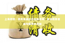 上海收债：债务重组后还会催收吗？解析债务重组与催收的关联