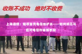 上海追债：催收冒充电信维护员——如何防范与应对电信诈骗新手段