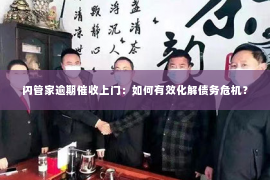 闪管家逾期催收上门：如何有效化解债务危机？