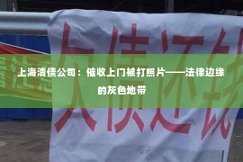 上海清债公司：催收上门被打照片——法律边缘的灰色地带
