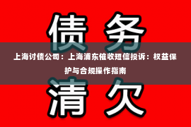 上海讨债公司：上海浦东催收短信投诉：权益保护与合规操作指南