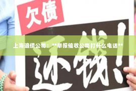 上海追债公司：**举报催收公司打什么电话**
