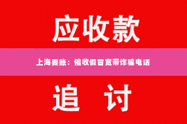 上海要账：催收假冒宽带诈骗电话