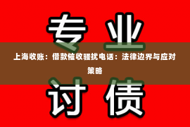 上海收账：借款催收骚扰电话：法律边界与应对策略