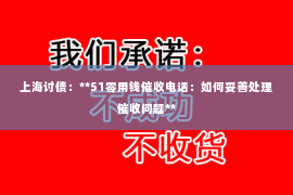 上海讨债：**51零用钱催收电话：如何妥善处理催收问题**