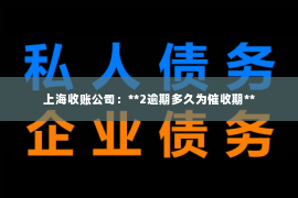 上海收账公司：**2逾期多久为催收期**