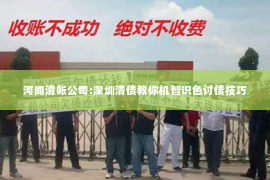 河间清帐公司:深圳清债教你机智识色讨债技巧