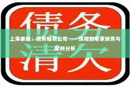 上海要账：债务催收公司——绵阳的专家服务与案例分析