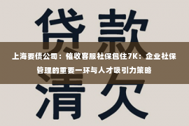 上海要债公司：催收客服社保包住7K：企业社保管理的重要一环与人才吸引力策略