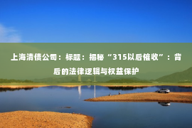 上海清债公司：标题：揭秘“315以后催收”：背后的法律逻辑与权益保护