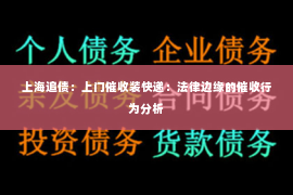 上海追债：上门催收装快递：法律边缘的催收行为分析