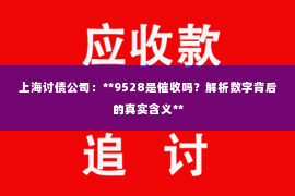 上海讨债公司：**9528是催收吗？解析数字背后的真实含义**