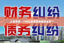 上海收债：**什么是清收和催收业务**