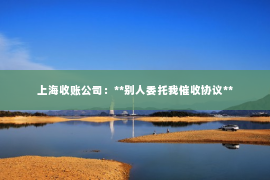 上海收账公司：**别人委托我催收协议**