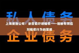 上海要账公司：录音能吓唬催收——揭秘有效应对催收行为的策略
