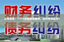 上海收债：**714高炮还在催收，如何有效应对？**