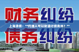 上海清债：**代理人可以帮追讨债务吗？**