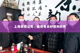 上海收债公司：催收专员好做吗杭州