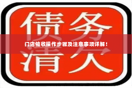 门店催收操作步骤及注意事项详解！