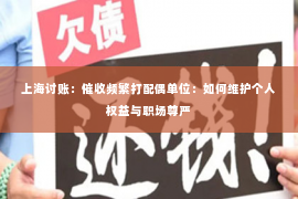 上海讨账：催收频繁打配偶单位：如何维护个人权益与职场尊严