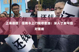上海追债：信用卡上门催收套路：深入了解与应对策略