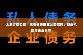 上海讨债公司：东莞长安催收公司招聘：职业机遇与挑战并存